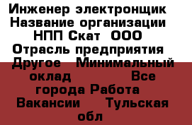 Инженер-электронщик › Название организации ­ НПП Скат, ООО › Отрасль предприятия ­ Другое › Минимальный оклад ­ 25 000 - Все города Работа » Вакансии   . Тульская обл.